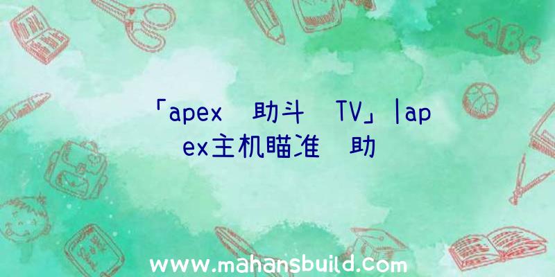 「apex辅助斗鱼TV」|apex主机瞄准辅助